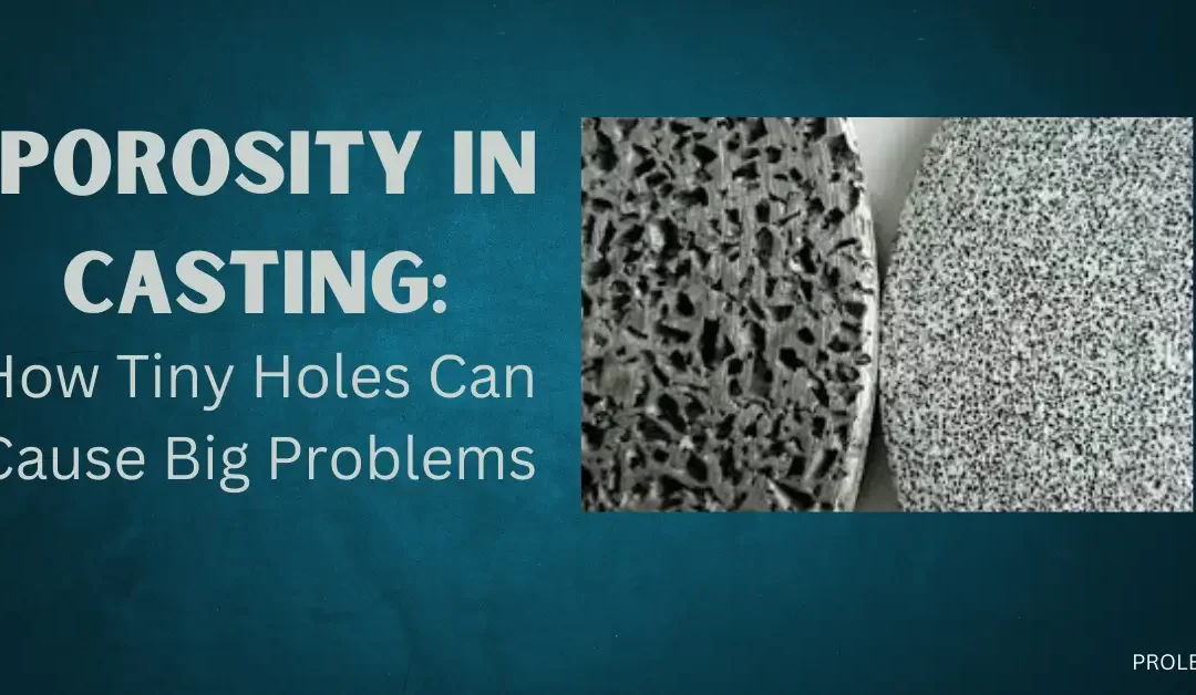 Porosity in Casting: How Tiny Holes Can Cause Big Problems